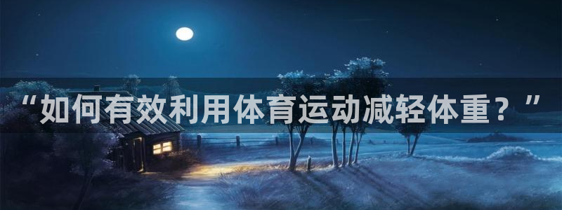 制胜体育新版本官网：“如何有效利用体育运动减轻体重？”