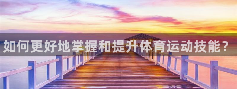制胜体育在线直播观看：如何更好地掌握和提升体育运动技能？